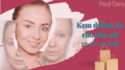 Phụ nữ 35 – 37 – 40 tuổi nên dùng kem dưỡng da gì tốt nhất ?